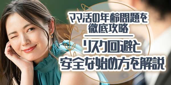 ママ活の年齢問題を徹底攻略！リスク回避と安全な始め方を解説